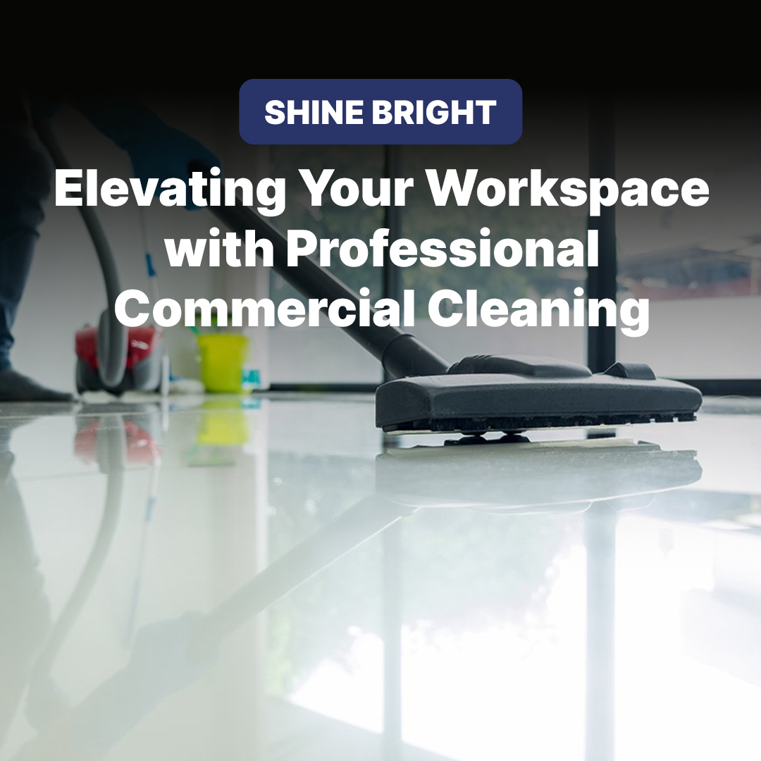 Elevating Your Workspace with Professional Commercial Cleaning