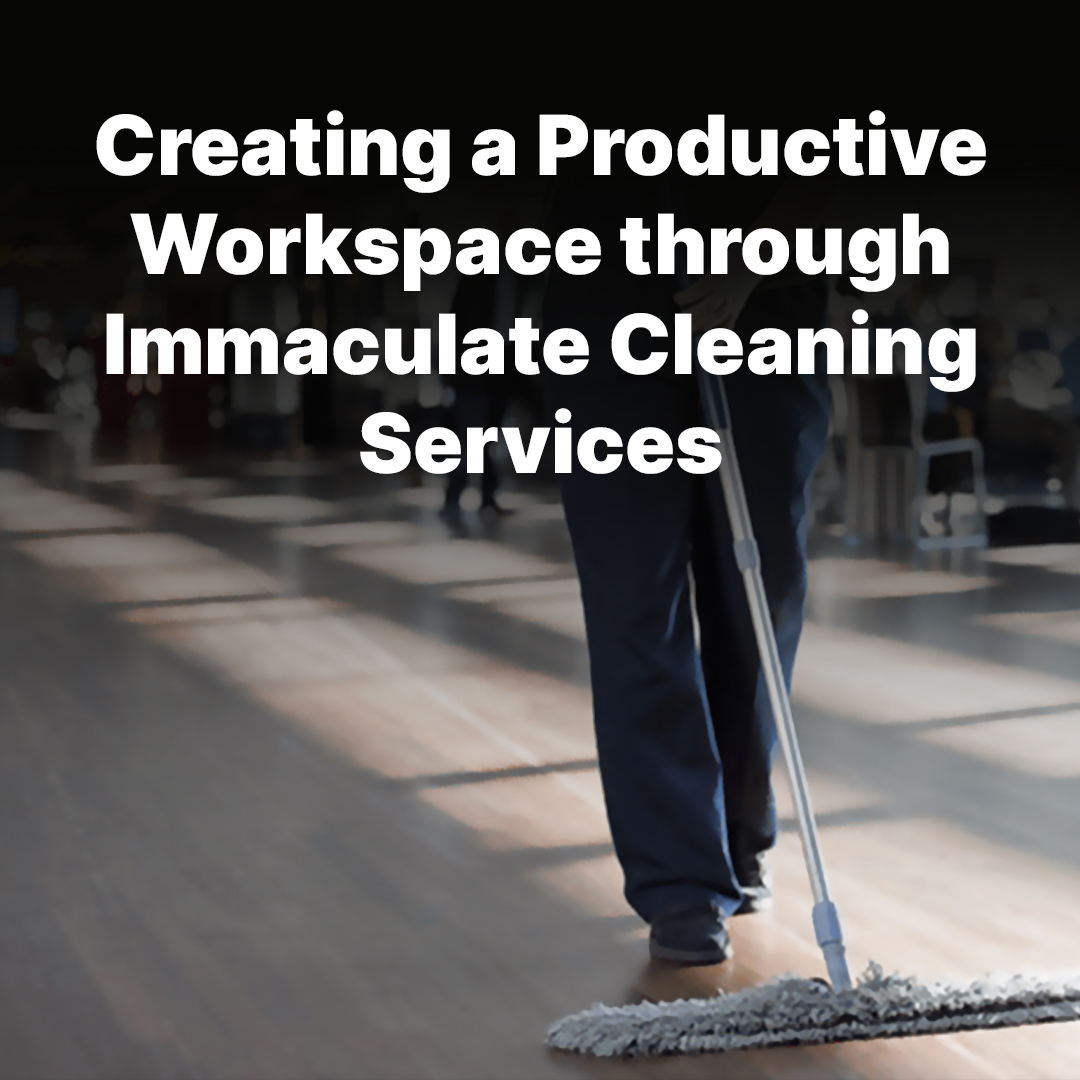 Creating a Productive Workspace through Immaculate Cleaning Services