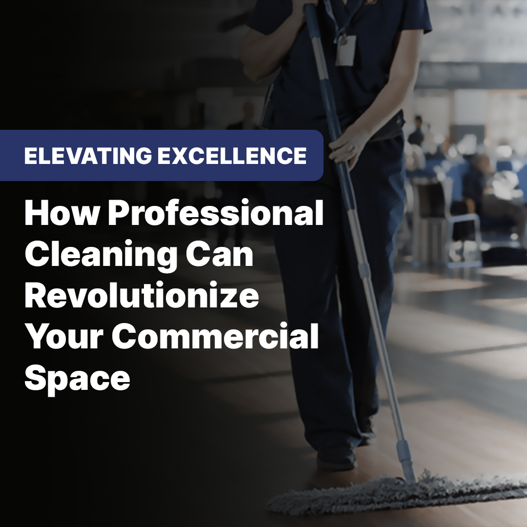 Elevating Excellence: How Professional Cleaning Can Revolutionize Your Commercial Space
