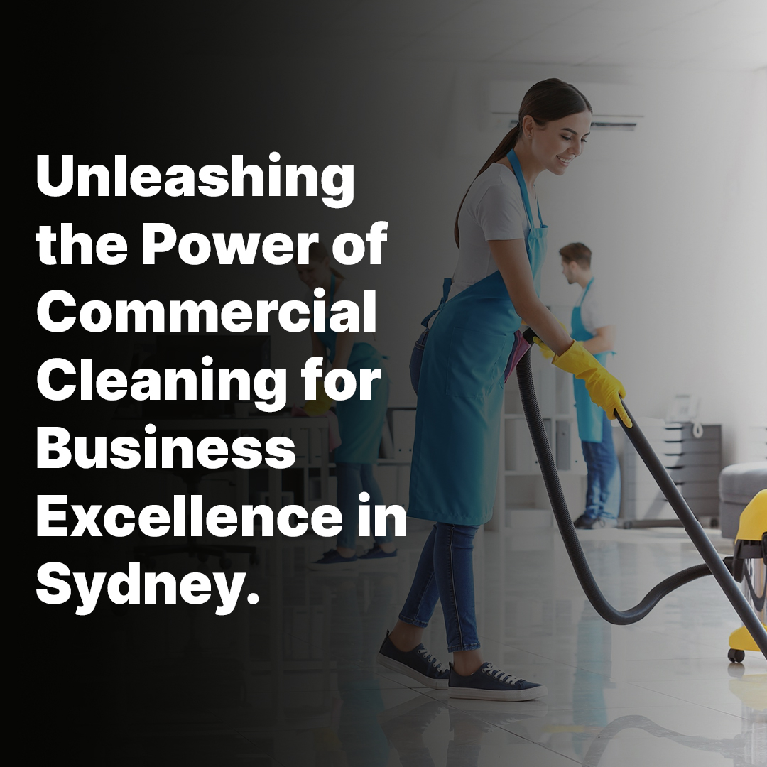 Unleashing the Power of Commercial Cleaning for Business Excellence in Sydney