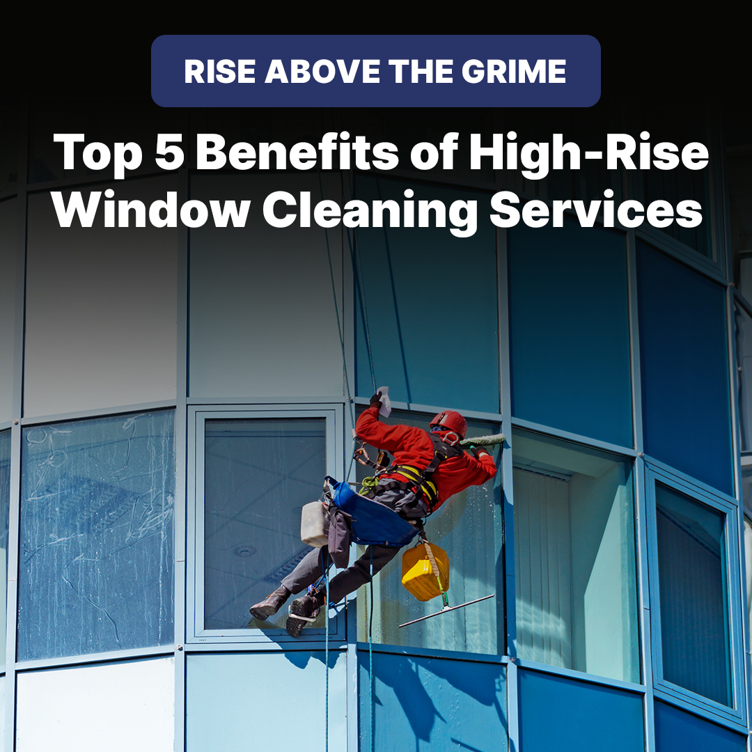 Rise above the Grime: Top 5 Benefits of High-Rise Window Cleaning Services