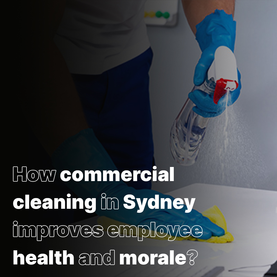How commercial cleaning in Sydney improves employee health and morale?