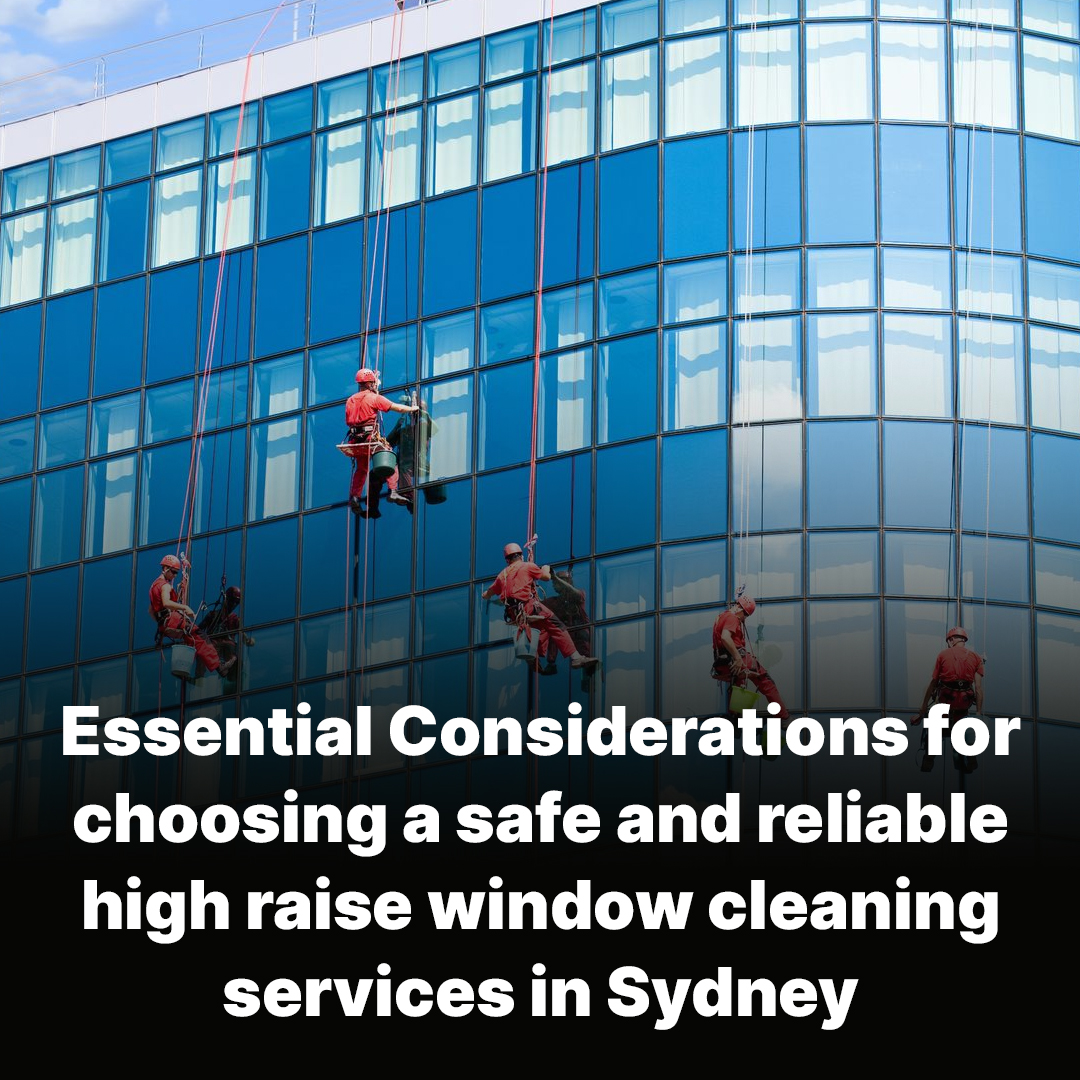 Essential Considerations for choosing a safe and reliable high raise window cleaning services in Sydney