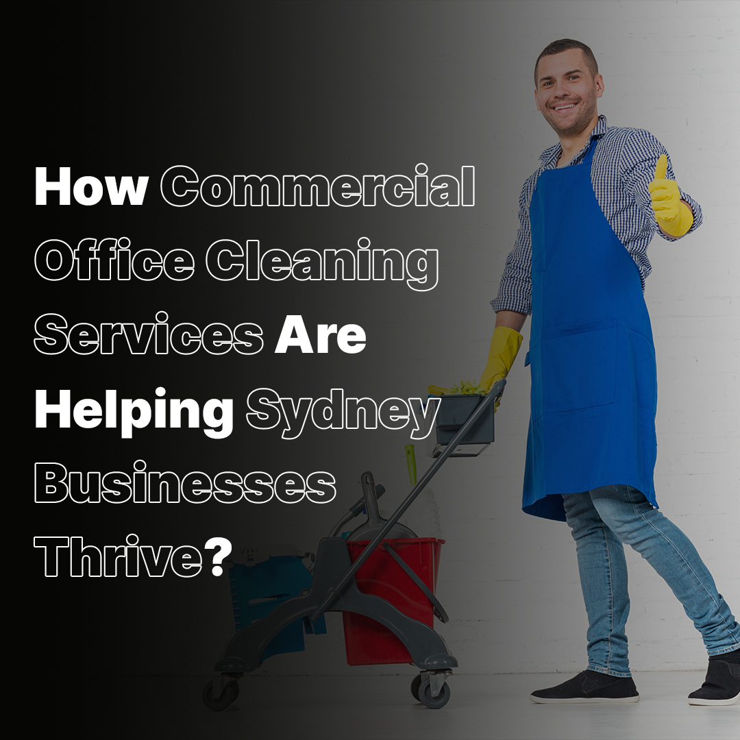 How Commercial Office Cleaning Services Are Helping Sydney Businesses Thrive?