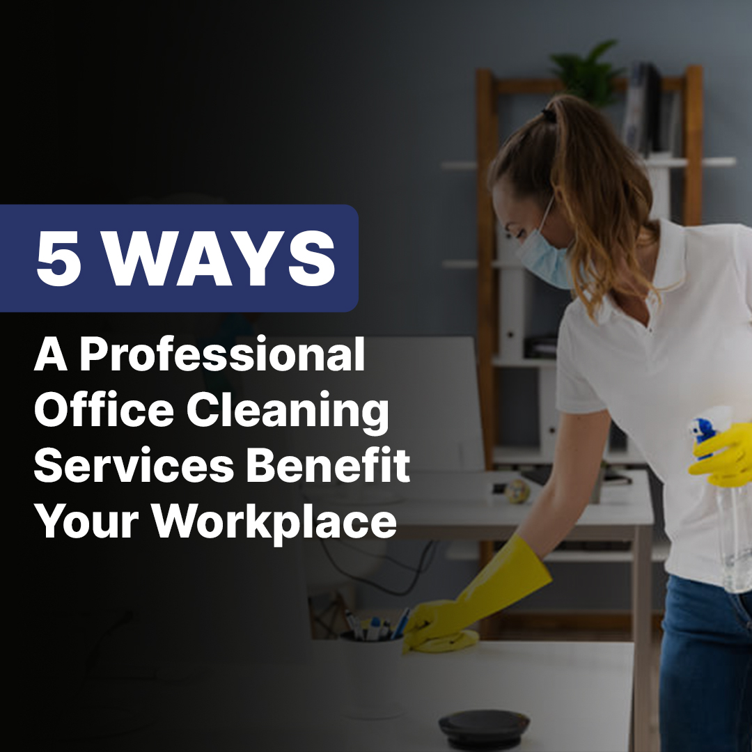 5 Ways a Professional Office Cleaning Services Benefit Your Workplace