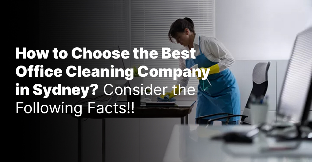 How to Choose the Best Office Cleaning Company in Sydney? Consider the Following Facts!!